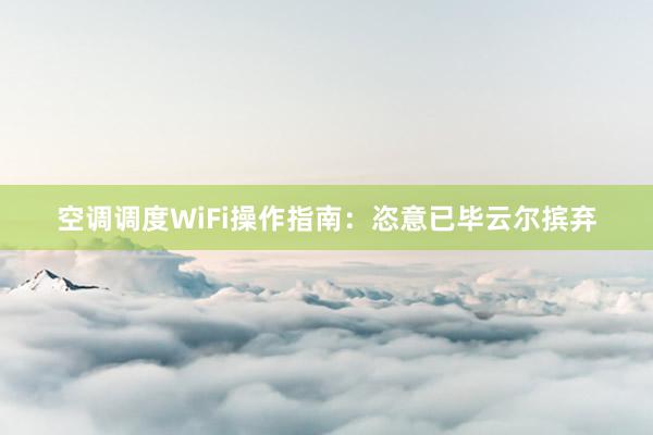 空调调度WiFi操作指南：恣意已毕云尔摈弃